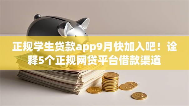 正规学生贷款app9月快加入吧！诠释5个正规网贷平台借款渠道