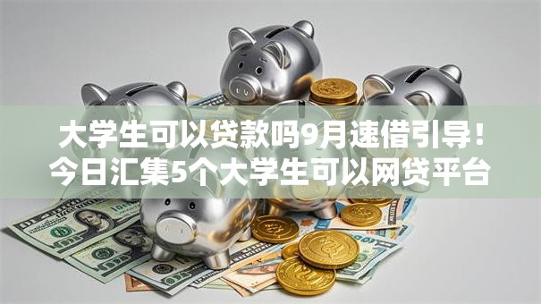 大学生可以贷款吗9月速借引导！今日汇集5个大学生可以网贷平台借钱