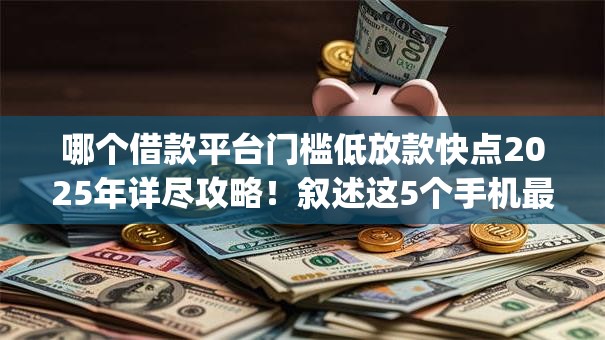 哪个借款平台门槛低放款快点2025年详尽攻略！叙述这5个手机最容易借钱的app