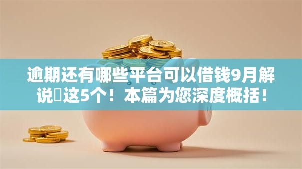 逾期还有哪些平台可以借钱9月解说​这5个！本篇为您深度概括！