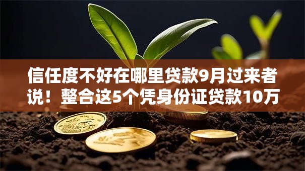 信任度不好在哪里贷款9月过来者说！整合这5个凭身份证贷款10万无需信用卡l