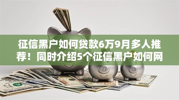 征信黑户如何贷款6万9月多人推荐！同时介绍5个征信黑户如何网贷6万口子