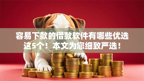 容易下款的借款软件有哪些优选这5个！本文为您细致严选！