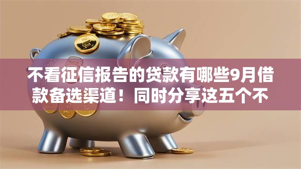不看征信报告的贷款有哪些9月借款备选渠道！同时分享这五个不看征信报告的网贷口子