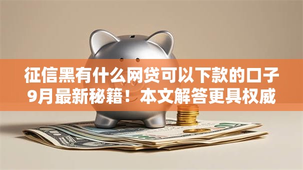 征信黑有什么网贷可以下款的口子9月最新秘籍！本文解答更具权威性！
