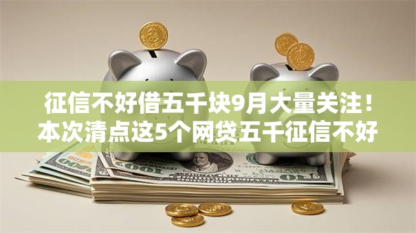 征信不好借五千块9月大量关注！本次清点这5个网贷五千征信不好借钱口子