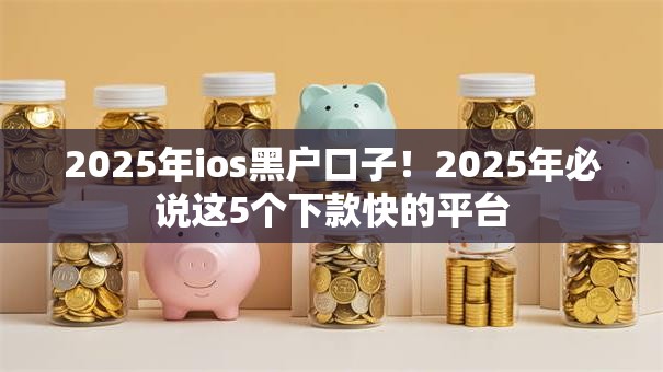 2025年ios黑户口子！2025年必说这5个下款快的平台