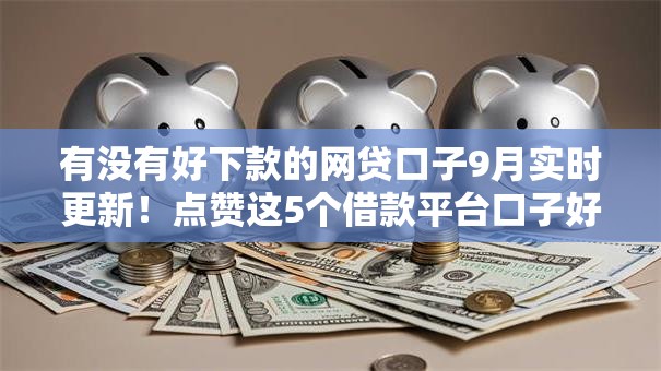 有没有好下款的网贷口子9月实时更新！点赞这5个借款平台口子好下款