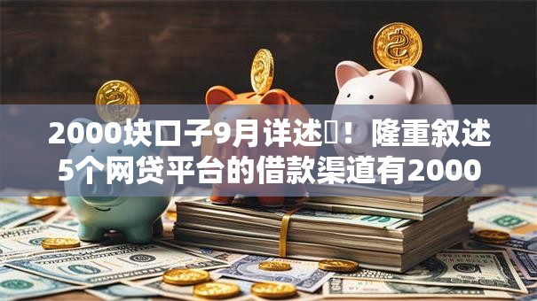 2000块口子9月详述!隆重叙述5个网贷平台的借款渠道有2000块 2000块口子9月详述!隆重叙述5个网贷平台的借款渠道有2000块