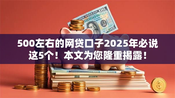 500左右的网贷口子2025年必说这5个！本文为您隆重揭露！
