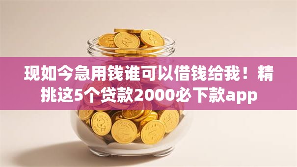 现如今急用钱谁可以借钱给我!精挑这5个贷款2000必下款app 现如今急用钱谁可以借钱给我!精挑这5个贷款2000必下款app