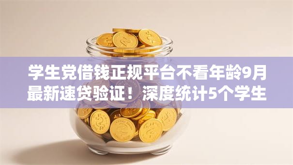 学生党借钱正规平台不看年龄9月最新速贷验证!深度统计5个学生贷款正规口子不看年龄 学生党借钱正规平台不看年龄9月最新速贷验证!深度统计5个学生贷款正规口子不看年龄