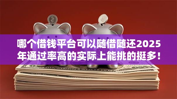 哪个借钱平台可以随借随还2025年通过率高的实际上能挑的挺多!今天深入归纳这5个黑户借款平台! 哪个借钱平台可以随借随还2025年通过率高的实际上能挑的挺多!今天深入归纳这5个黑户借款平台!