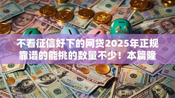 不看征信好下的网贷2025年正规靠谱的能挑的数量不少!本篇隆重更新这五个黑户借款口子! 不看征信好下的网贷2025年正规靠谱的能挑的数量不少!本篇隆重更新这五个黑户借款口子!