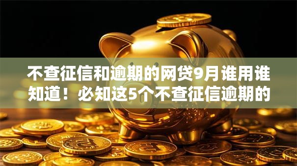 不查征信和逾期的网贷9月谁用谁知道！必知这5个不查征信逾期的借钱口子