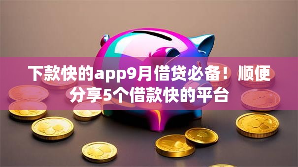 下款快的app9月借贷必备！顺便分享5个借款快的平台