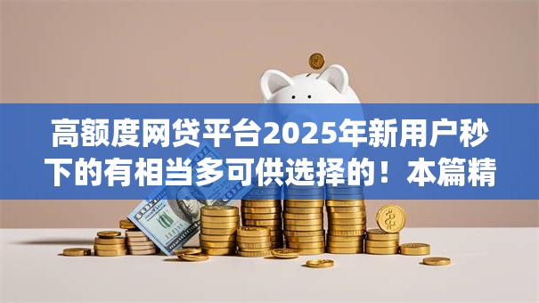 高额度网贷平台2025年新用户秒下的有相当多可供选择的!本篇精心细说这五个黑户网贷app! 高额度网贷平台2025年新用户秒下的有相当多可供选择的!本篇精心细说这五个黑户网贷app!
