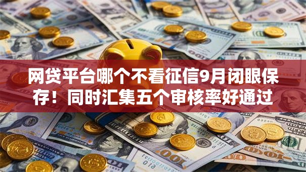 网贷平台哪个不看征信9月闭眼保存!同时汇集五个审核率好通过的网贷 网贷平台哪个不看征信9月闭眼保存!同时汇集五个审核率好通过的网贷