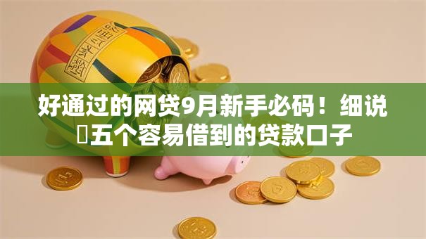 好通过的网贷9月新手必码！细说​五个容易借到的贷款口子