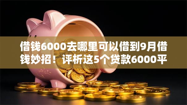借钱6000去哪里可以借到9月借钱妙招！评析这5个贷款6000平台可以借到