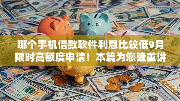 哪个手机借款软件利息比较低9月限时高额度申请！本篇为您隆重讲说！