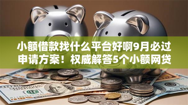 小额借款找什么平台好啊9月必过申请方案!权威解答5个小额网贷用软件方便 小额借款找什么平台好啊9月必过申请方案!权威解答5个小额网贷用软件方便
