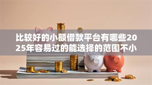 比较好的小额借款平台有哪些2025年容易过的能选择的范围不小!本篇为您隆重评述这五个黑户网贷口子! 比较好的小额借款平台有哪些2025年容易过的能选择的范围不小!本篇为您隆重评述这五个黑户网贷口子!