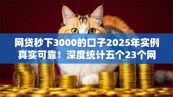 网贷秒下3000的口子2025年实例真实可靠!深度统计五个23个网贷平台不用还了 网贷秒下3000的口子2025年实例真实可靠!深度统计五个23个网贷平台不用还了