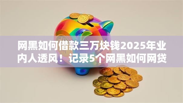 网黑如何借款三万块钱2025年业内人透风!记录5个网黑如何网贷三万软件 网黑如何借款三万块钱2025年业内人透风!记录5个网黑如何网贷三万软件