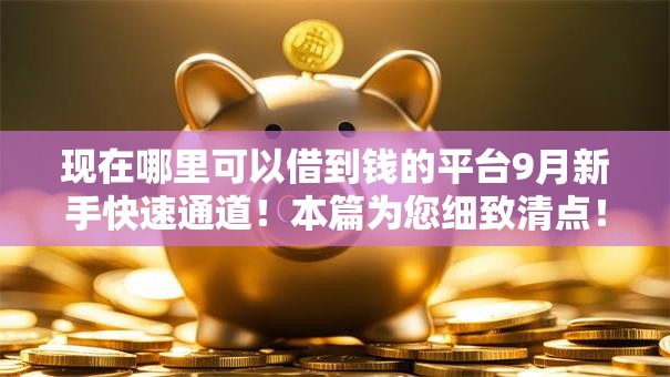 现在哪里可以借到钱的平台9月新手快速通道!本篇为您细致清点! 现在哪里可以借到钱的平台9月新手快速通道!本篇为您细致清点!