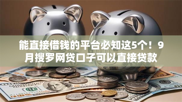 能直接借钱的平台必知这5个！9月搜罗网贷口子可以直接贷款
