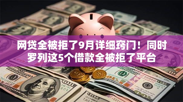 网贷全被拒了9月详细窍门！同时罗列这5个借款全被拒了平台