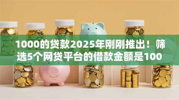 1000的贷款2025年刚刚推出！筛选5个网贷平台的借款金额是1000