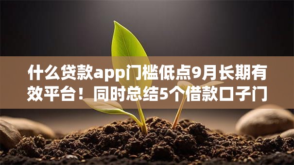 什么贷款app门槛低点9月长期有效平台！同时总结5个借款口子门槛低点