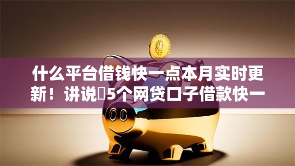 什么平台借钱快一点本月实时更新！讲说​5个网贷口子借款快一点