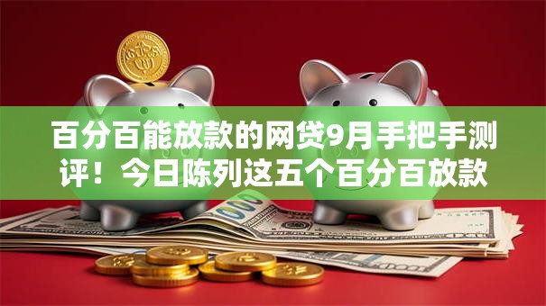 百分百能放款的网贷9月手把手测评!今日陈列这五个百分百放款的借款平台 百分百能放款的网贷9月手把手测评!今日陈列这五个百分百放款的借款平台