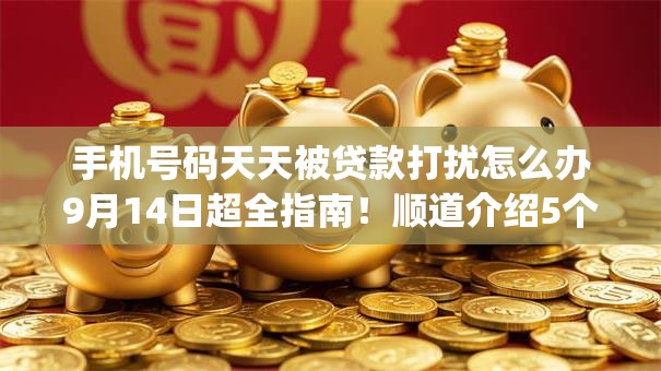 手机号码天天被贷款打扰怎么办9月14日超全指南!顺道介绍5个能下款的手机app小贷60元 手机号码天天被贷款打扰怎么办9月14日超全指南!顺道介绍5个能下款的手机app小贷60元