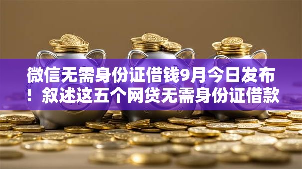 微信无需身份证借钱9月今日发布!叙述这五个网贷无需身份证借款软件 微信无需身份证借钱9月今日发布!叙述这五个网贷无需身份证借款软件