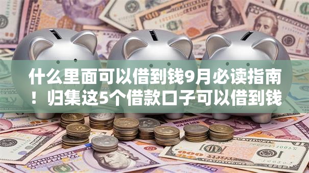 什么里面可以借到钱9月必读指南!归集这5个借款口子可以借到钱 什么里面可以借到钱9月必读指南!归集这5个借款口子可以借到钱