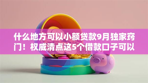 什么地方可以小额贷款9月独家窍门!权威清点这5个借款口子可以小额网贷借钱 什么地方可以小额贷款9月独家窍门!权威清点这5个借款口子可以小额网贷借钱