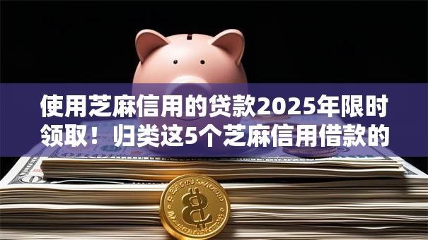 使用芝麻信用的贷款2025年限时领取!归类这5个芝麻信用借款的网贷软件 使用芝麻信用的贷款2025年限时领取!归类这5个芝麻信用借款的网贷软件