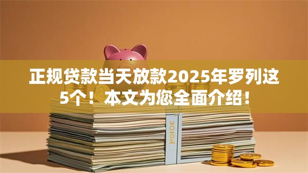 正规贷款当天放款2025年罗列这5个!本文为您全面介绍! 正规贷款当天放款2025年罗列这5个!本文为您全面介绍!