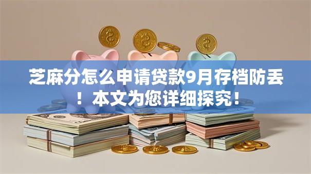 芝麻分怎么申请贷款9月存档防丢!本文为您详细探究! 芝麻分怎么申请贷款9月存档防丢!本文为您详细探究!