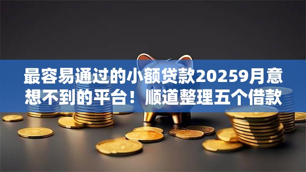 最容易通过的小额贷款20259月意想不到的平台!顺道整理五个借款口子2025最易通过 最容易通过的小额贷款20259月意想不到的平台!顺道整理五个借款口子2025最易通过