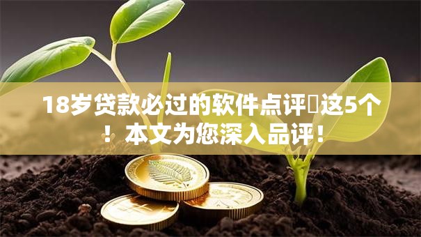 18岁贷款必过的软件点评这5个!本文为您深入品评! 18岁贷款必过的软件点评这5个!本文为您深入品评!
