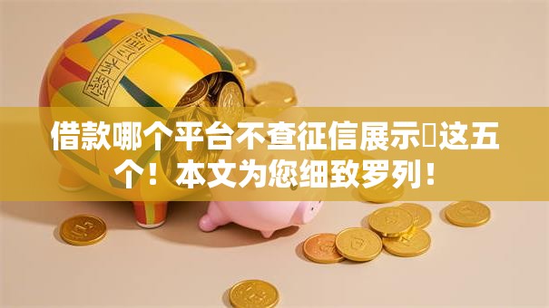 借款哪个平台不查征信展示这五个!本文为您细致罗列! 借款哪个平台不查征信展示这五个!本文为您细致罗列!