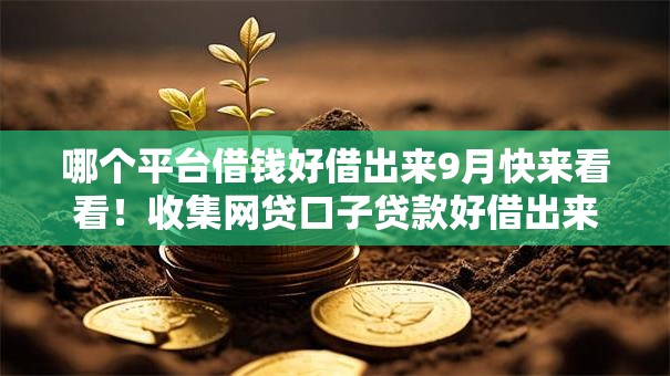 哪个平台借钱好借出来9月快来看看!收集网贷口子贷款好借出来 哪个平台借钱好借出来9月快来看看!收集网贷口子贷款好借出来