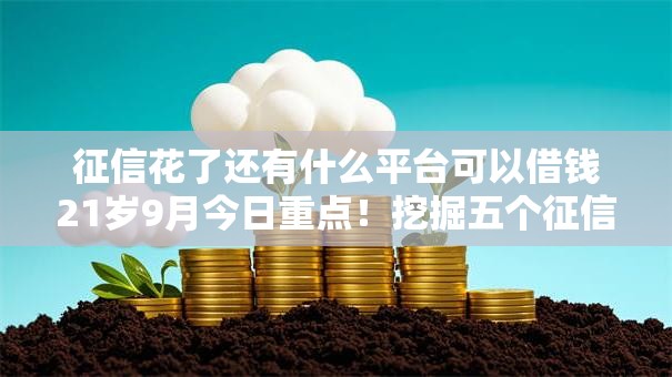 征信花了还有什么平台可以借钱21岁9月今日重点!挖掘五个征信差网贷口子21岁能用 征信花了还有什么平台可以借钱21岁9月今日重点!挖掘五个征信差网贷口子21岁能用