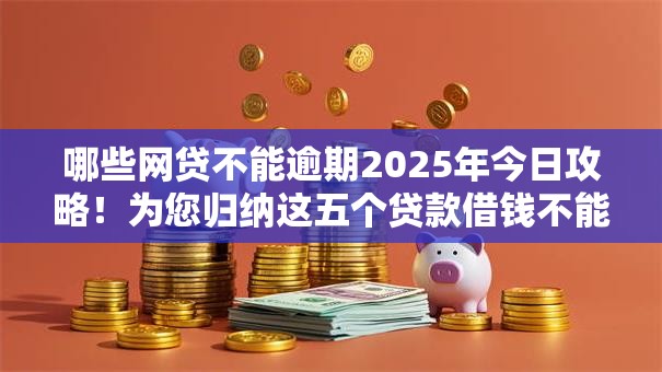 哪些网贷不能逾期2025年今日攻略!为您归纳这五个贷款借钱不能逾期平台 哪些网贷不能逾期2025年今日攻略!为您归纳这五个贷款借钱不能逾期平台