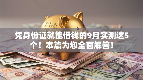 凭身份证就能借钱的9月实测这5个!本篇为您全面解答! 凭身份证就能借钱的9月实测这5个!本篇为您全面解答!